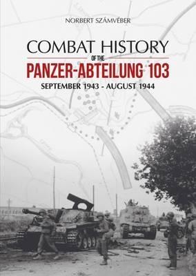 Combat History of the Panzer-Abteilung 103: September 1943 - August 1944 - Norbert Szamveber - cover