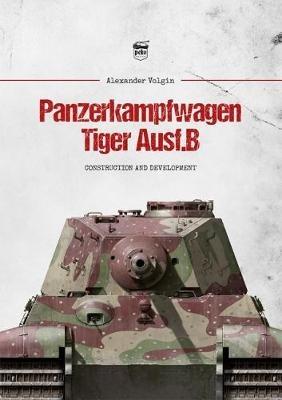 Panzerkampfwagen Tiger Ausf.B: Construction and Development - Alexander Volgin - cover