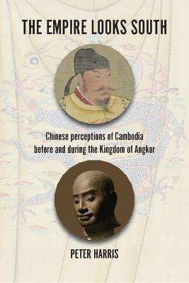 The Empire Looks South: Chinese Perceptions of Cambodia Before and During the Kingdom of Angkor - Peter Harris - cover