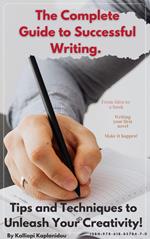 The Complete Guide to Successful Writing. Tips and Techniques t? Unleash Your Creativity!