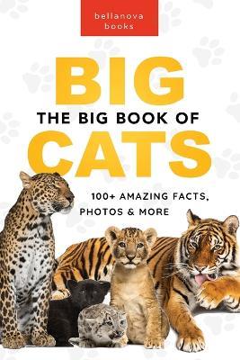 The Big Book of Big Cats: 100+ Amazing Facts About Lions, Tigers, Leopards, Snow Leopards & Jaguars - Jenny Kellett - cover