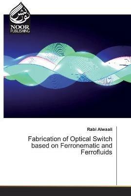 Fabrication of Optical Switch based on Ferronematic and Ferrofluids - Rabi Alwaali - cover