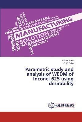 Parametric study and analysis of WEDM of Inconel-625 using desirability - Anish Kumar,C K Sahu - cover