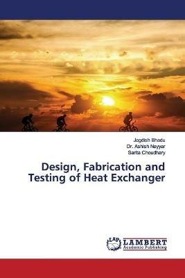 Design, Fabrication and Testing of Heat Exchanger - Jagdish Bhadu,Ashish Nayyar,Sarita Choudhary - cover