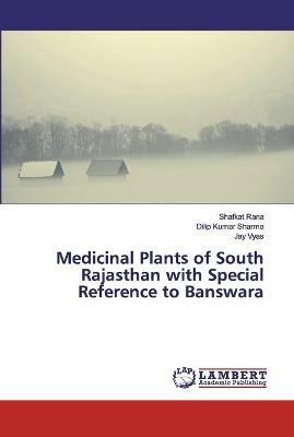 Medicinal Plants of South Rajasthan with Special Reference to Banswara - Shafkat Rana,Dilip Kumar Sharma,Jay Vyas - cover