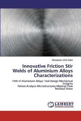 Innovative Friction Stir Welds of Aluminium Alloys Characterizations - Oluwaseun John Dada - cover