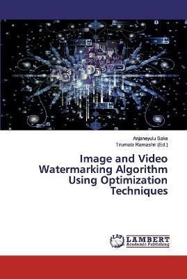 Image and Video Watermarking Algorithm Using Optimization Techniques - Anjaneyulu Sake - cover