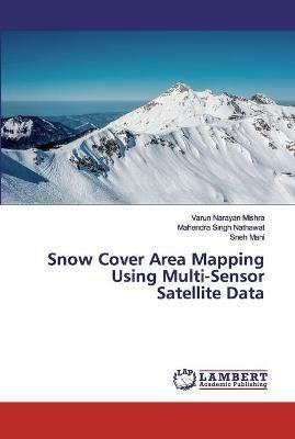 Snow Cover Area Mapping Using Multi-Sensor Satellite Data - Varun Narayan Mishra,Mahendra Singh Nathawat,Sneh Mani - cover