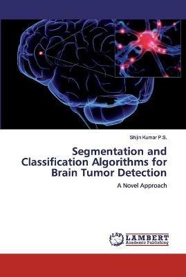 Segmentation and Classification Algorithms for Brain Tumor Detection - Shijin Kumar P S - cover