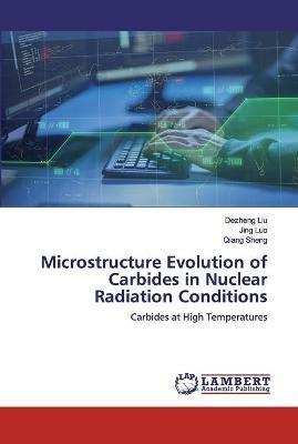 Microstructure Evolution of Carbides in Nuclear Radiation Conditions - Dezheng Liu,Jing Luo,Qiang Sheng - cover