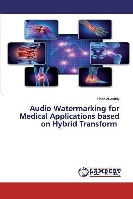 Audio Watermarking for Medical Applications based on Hybrid Transform - Heba Al-Asady - cover