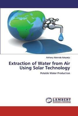 Extraction of Water from Air Using Solar Technology - Anthony Ademola Adeyanju - cover