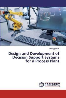 Design and Development of Decision Support Systems for a Process Plant - Anil Aggarwal - cover