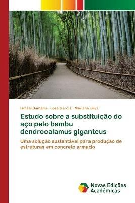 Estudo sobre a substituicao do aco pelo bambu dendrocalamus giganteus - Ismael Santana,Jose Garcia,Mariana Silva - cover