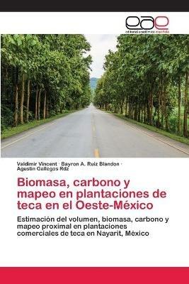 Biomasa, carbono y mapeo en plantaciones de teca en el Oeste-Mexico - Valdimir Vincent,Bayron A Ruiz Blandon,Agustin Gallegos Rdz - cover