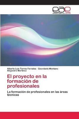 El proyecto en la formacion de profesionales - Alberto Luis Torres Ferrales,Geordanis Montano,Alejandro Martinez - cover