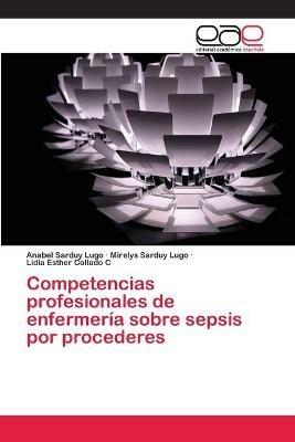 Competencias profesionales de enfermeria sobre sepsis por procederes - Anabel Sarduy Lugo,Mirelys Sarduy Lugo,Lidia Esther Collado C - cover