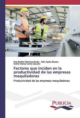 Factores que inciden en la productividad de las empresas maquiladoras - Ana Bertha Martinez Duran,Felix Ayala Alvarez,Salma Vianey Canez Zazueta - cover