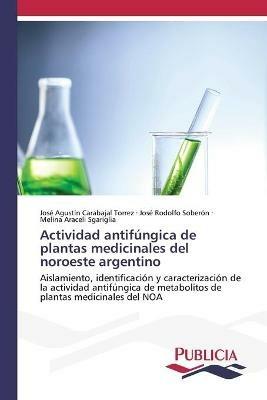 Actividad antifungica de plantas medicinales del noroeste argentino - Jose Agustin Carabajal Torrez,Jose Rodolfo Soberon,Melina Araceli Sgariglia - cover