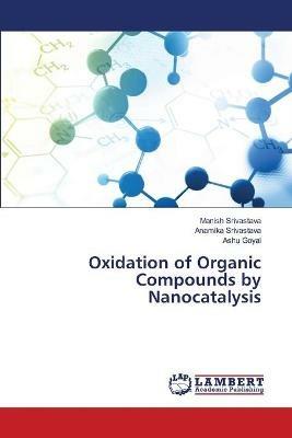 Oxidation of Organic Compounds by Nanocatalysis - Manish Srivastava,Anamika Srivastava,Ashu Goyal - cover