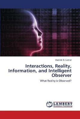 Interactions, Reality, Information, and Intelligent Observer - Vladimir S Lerner - cover