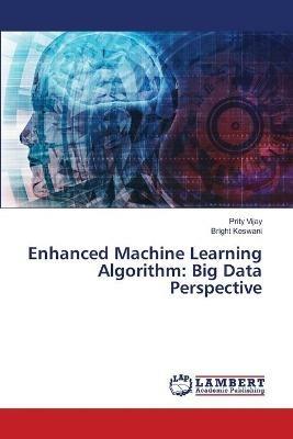 Enhanced Machine Learning Algorithm: Big Data Perspective - Prity Vijay,Bright Keswani - cover