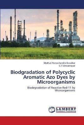 Biodgradation of Polycyclic Aromatic Azo Dyes by Microorganisms - Madhuri Ramachandra Basutkar,C T Shivannavar - cover