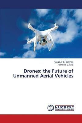 Drones: the Future of Unmanned Aerial Vehicles - Fouad A S Soliman,Hamed I E Mira - cover