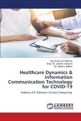 Healthcare Dynamics & Information Communication Technology for COVID-19 - Ugochukwu O Matthew,Engr Jazuli S Kazaure,Umar A Adamu - cover