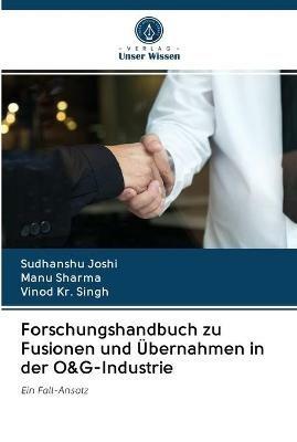 Forschungshandbuch zu Fusionen und UEbernahmen in der O&G-Industrie - Sudhanshu Joshi,Manu Sharma,Vinod Kr Singh - cover