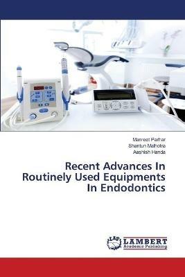 Recent Advances In Routinely Used Equipments In Endodontics - Manreet Parhar,Shantun Malhotra,Aashish Handa - cover