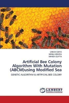 Artificial Bee Colony Algorithm With Mutation (ABCM)using Modified Sea - Umesh Gera,Manuj Mishra,Manish Gupta - cover