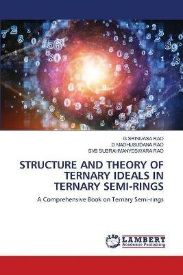 Structure and Theory of Ternary Ideals in Ternary Semi-Rings - G Srinivasa Rao,D Madhusudana Rao,Svb Subrahmanyeswara Rao - cover