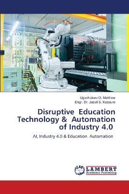Disruptive Education Technology & Automation of Industry 4.0 - Ugochukwu O Matthew,Engr Jazuli S Kazaure - cover