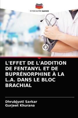 L'Effet de l'Addition de Fentanyl Et de Buprenorphine A La L.A. Dans Le Bloc Brachial - Dhrubjyoti Sarkar,Gurjeet Khurana - cover