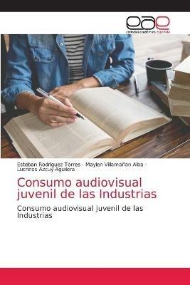 Consumo audiovisual juvenil de las Industrias - Esteban Rodriguez Torres,Maylen Villamanan Alba,Lucrines Azcuy - cover