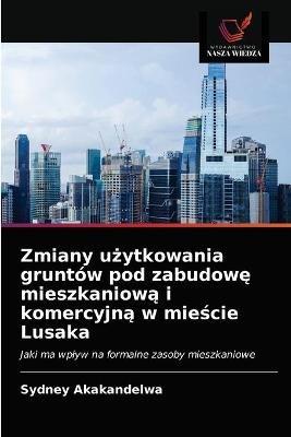 Zmiany uzytkowania gruntow pod zabudowe mieszkaniowa i komercyjna w miescie Lusaka - Sydney Akakandelwa - cover