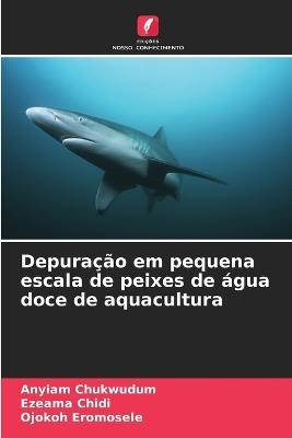 Depuração em pequena escala de peixes de água doce de aquacultura - Anyiam Chukwudum,Ezeama Chidi,Ojokoh Eromosele - cover