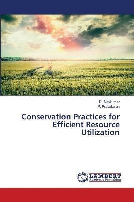 Conservation Practices for Efficient Resource Utilization - R Ajaykumar,P Prabakaran - cover