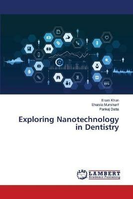 Exploring Nanotechnology in Dentistry - Eram Khan,Shaista Munsharif,Pankaj Datta - cover