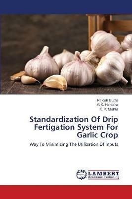 Standardization Of Drip Fertigation System For Garlic Crop - Rajesh Gupta,M K Hardaha,K P Mishra - cover