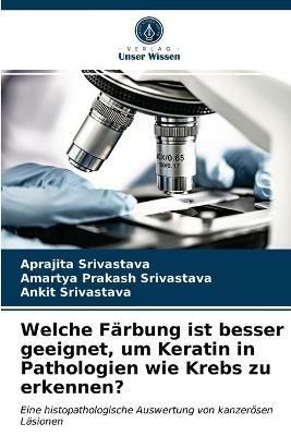 Welche Farbung ist besser geeignet, um Keratin in Pathologien wie Krebs zu erkennen? - Aprajita Srivastava,Amartya Prakash Srivastava,Ankit Srivastava - cover