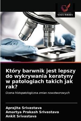 Ktory barwnik jest lepszy do wykrywania keratyny w patologiach takich jak rak? - Aprajita Srivastava,Amartya Prakash Srivastava,Ankit Srivastava - cover