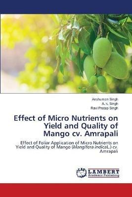 Effect of Micro Nutrients on Yield and Quality of Mango cv. Amrapali - Anshuman Singh,A K Singh,Ravi Pratap Singh - cover