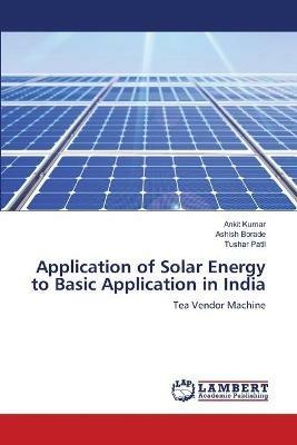 Application of Solar Energy to Basic Application in India - Ankit Kumar,Ashish Borade,Tushar Patil - cover