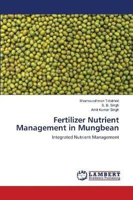 Fertilizer Nutrient Management in Mungbean - Shamsurahman Totakheil,S B Singh,Amit Kumar Singh - cover