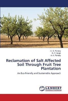 Reclamation of Salt Affected Soil Through Fruit Tree Plantation - C S Pandey,R P Singh,A K Pandey - cover