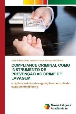 Compliance Criminal Como Instrumento de Prevencao Ao Crime de Lavagem - Almir Santos Reis Junior,Cleber Rodrigues Da Silva - cover