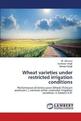 Wheat varieties under restricted irrigation conditions - Abhineet,Sudhakar Singh,Nandan Singh - cover