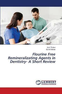 Flourine Free Remineralizating Agents in Dentistry- A Short Review - Jyoti Thakur,Sumit Mohan - cover